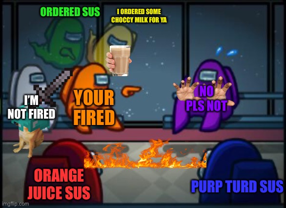 Your hired | ORDERED SUS; I ORDERED SOME CHOCCY MILK FOR YA; YOUR FIRED; NO PLS NOT; I’M NOT FIRED; ORANGE JUICE SUS; PURP TURD SUS | image tagged in among us blame,memes | made w/ Imgflip meme maker