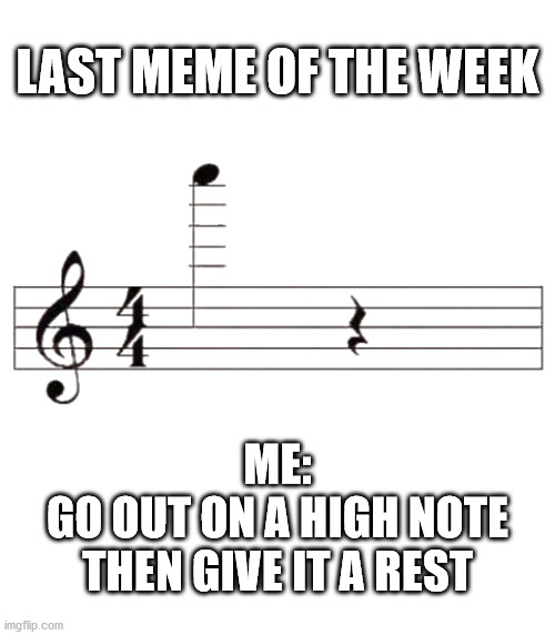 Go out on a high note | LAST MEME OF THE WEEK; ME:
GO OUT ON A HIGH NOTE
THEN GIVE IT A REST | image tagged in haiku,meme,music,notes,musical | made w/ Imgflip meme maker