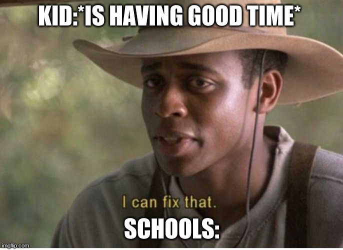 I can fix that |  KID:*IS HAVING GOOD TIME*; SCHOOLS: | image tagged in i can fix that | made w/ Imgflip meme maker