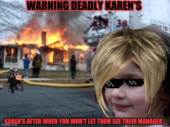 Disaster Girl | WARNING DEADLY KAREN'S; KAREN'S AFTER WHEN YOU WON'T LET THEM SEE THEIR MANAGER | image tagged in memes,disaster girl | made w/ Imgflip meme maker