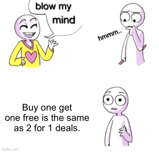 I just realized this today | Buy one get one free is the same as 2 for 1 deals. | image tagged in blow my mind | made w/ Imgflip meme maker