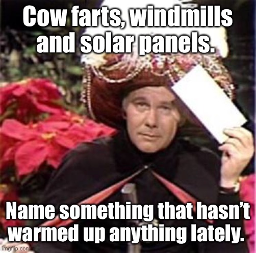 100 million lazy cows | Cow farts, windmills and solar panels. Name something that hasn’t warmed up anything lately. | image tagged in johnny carson karnak carnak,winter storm,memes,politics lol,environment | made w/ Imgflip meme maker