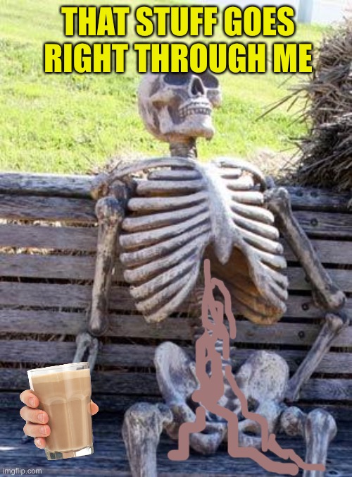 Waiting Skeleton Meme | THAT STUFF GOES RIGHT THROUGH ME | image tagged in memes,waiting skeleton | made w/ Imgflip meme maker