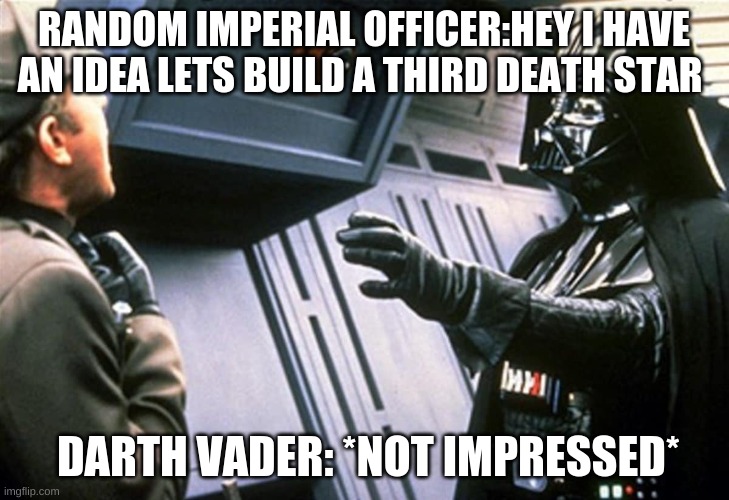 Darth Vader Choke | RANDOM IMPERIAL OFFICER:HEY I HAVE AN IDEA LETS BUILD A THIRD DEATH STAR; DARTH VADER: *NOT IMPRESSED* | image tagged in darth vader choke | made w/ Imgflip meme maker