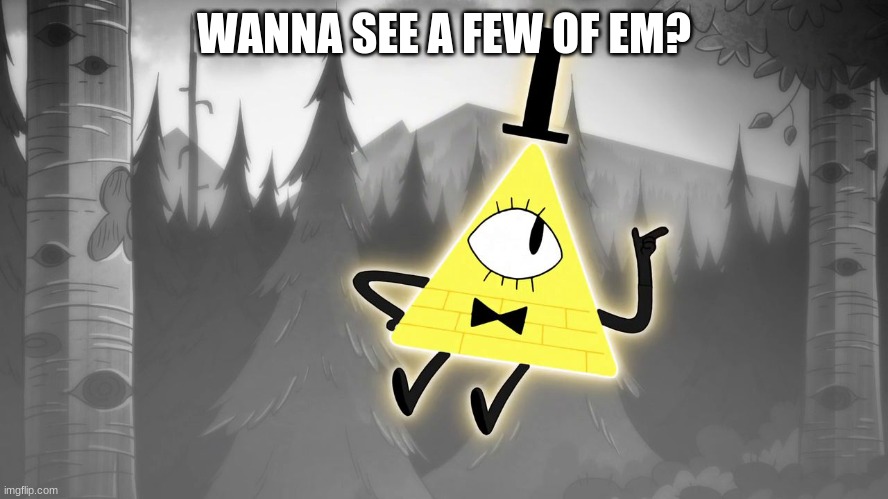 Gravity Falls: Bill Cipher | WANNA SEE A FEW OF EM? | image tagged in gravity falls bill cipher | made w/ Imgflip meme maker