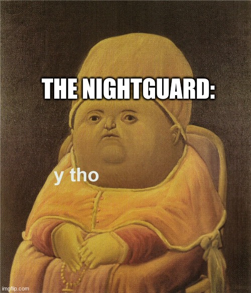 y tho | THE NIGHTGUARD: | image tagged in y tho | made w/ Imgflip meme maker