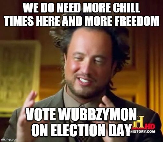 Chill times are needed her | WE DO NEED MORE CHILL TIMES HERE AND MORE FREEDOM; VOTE WUBBZYMON ON ELECTION DAY | image tagged in memes,ancient aliens,chill | made w/ Imgflip meme maker