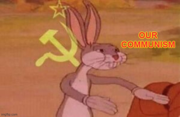 our | OUR COMMUNISM | image tagged in our | made w/ Imgflip meme maker