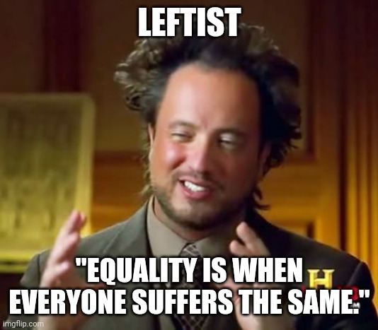 Ancient Aliens Meme | LEFTIST "EQUALITY IS WHEN EVERYONE SUFFERS THE SAME." | image tagged in memes,ancient aliens | made w/ Imgflip meme maker