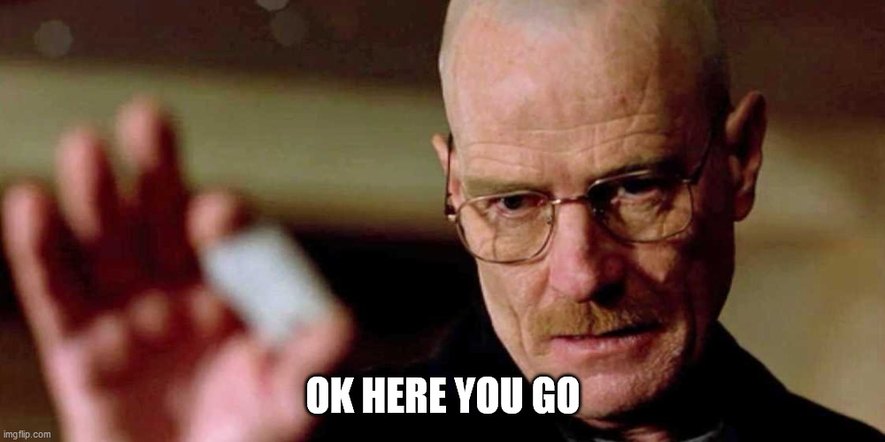 This is not meth breaking bad Walter White | OK HERE YOU GO | image tagged in this is not meth breaking bad walter white | made w/ Imgflip meme maker