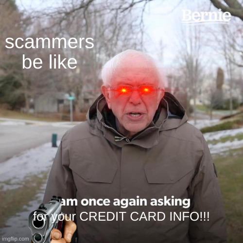 Bernie I Am Once Again Asking For Your Support | scammers be like; for your CREDIT CARD INFO!!! | image tagged in memes,bernie i am once again asking for your support | made w/ Imgflip meme maker