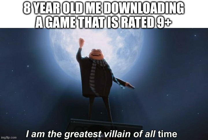 i am the greatest villain of all time | 8 YEAR OLD ME DOWNLOADING A GAME THAT IS RATED 9+ | image tagged in i am the greatest villain of all time | made w/ Imgflip meme maker