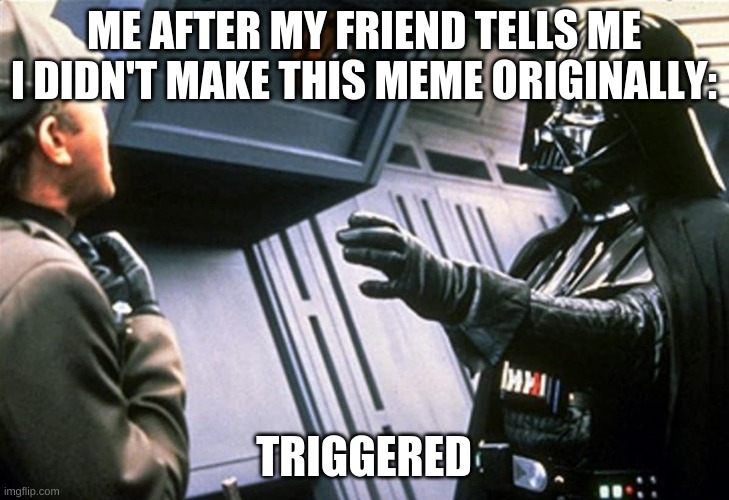 Darth Vader Choke | ME AFTER MY FRIEND TELLS ME I DIDN'T MAKE THIS MEME ORIGINALLY:; TRIGGERED | image tagged in darth vader choke | made w/ Imgflip meme maker