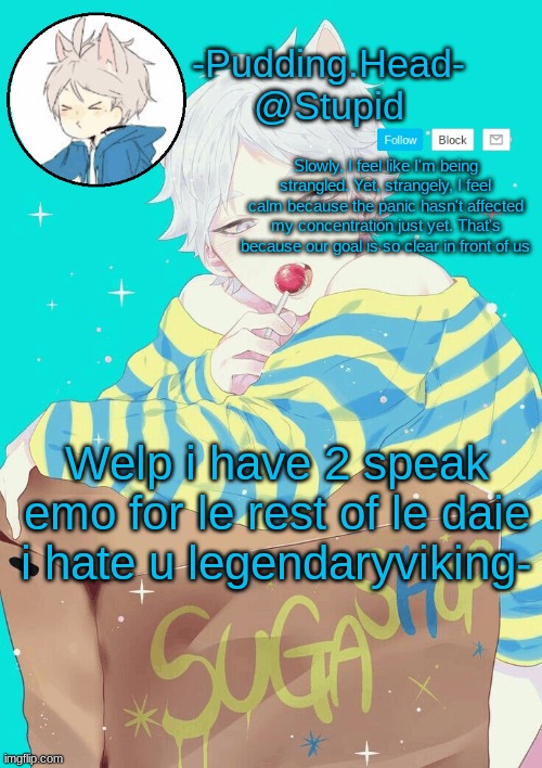 Suga temp | Welp i have 2 speak emo for le rest of le daie
i hate u legendaryviking- | image tagged in suga temp | made w/ Imgflip meme maker