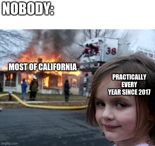 It b true tho | NOBODY:; MOST OF CALIFORNIA; PRACTICALLY EVERY YEAR SINCE 2017 | image tagged in memes,disaster girl | made w/ Imgflip meme maker