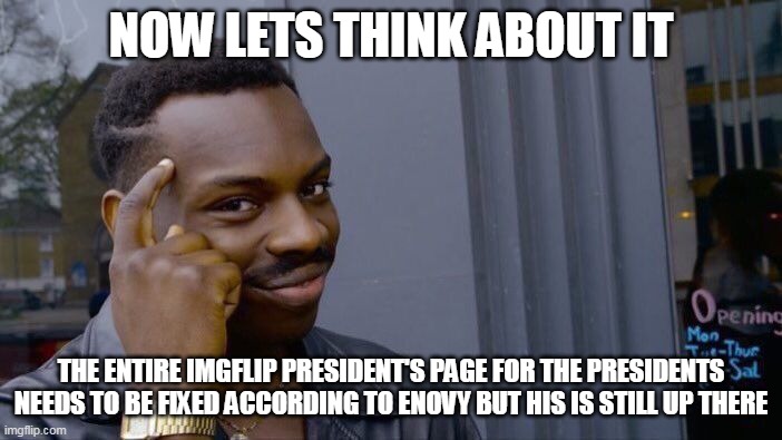 Well that is sus a bit | NOW LETS THINK ABOUT IT; THE ENTIRE IMGFLIP PRESIDENT'S PAGE FOR THE PRESIDENTS NEEDS TO BE FIXED ACCORDING TO ENOVY BUT HIS IS STILL UP THERE | image tagged in memes,roll safe think about it,page | made w/ Imgflip meme maker