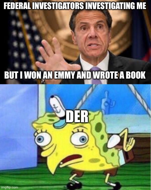 He won an Emmy | FEDERAL INVESTIGATORS INVESTIGATING ME; BUT I WON AN EMMY AND WROTE A BOOK; DER | image tagged in gov cuomo,memes,mocking spongebob | made w/ Imgflip meme maker
