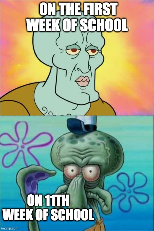 Squidward Meme | ON THE FIRST WEEK OF SCHOOL; ON 11TH WEEK OF SCHOOL | image tagged in memes,squidward | made w/ Imgflip meme maker