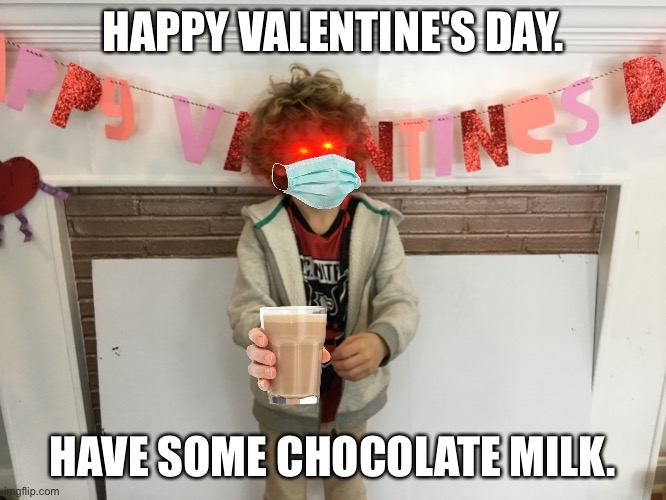 Yeeter | HAPPY VALENTINE'S DAY. HAVE SOME CHOCOLATE MILK. | image tagged in weird | made w/ Imgflip meme maker