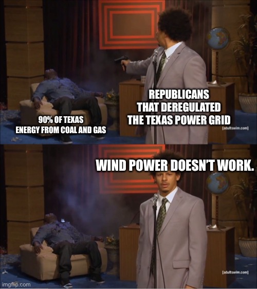 FREE DUMB! | REPUBLICANS THAT DEREGULATED THE TEXAS POWER GRID; 90% OF TEXAS ENERGY FROM COAL AND GAS; WIND POWER DOESN’T WORK. | image tagged in memes,who killed hannibal | made w/ Imgflip meme maker