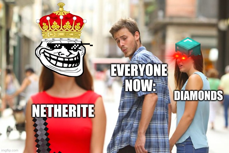 Distracted Boyfriend Meme | NETHERITE EVERYONE  NOW: DIAMONDS | image tagged in memes,distracted boyfriend | made w/ Imgflip meme maker