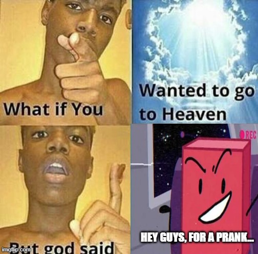 Blocky | HEY GUYS, FOR A PRANK... | image tagged in what if you wanted to go to heaven,bfb | made w/ Imgflip meme maker