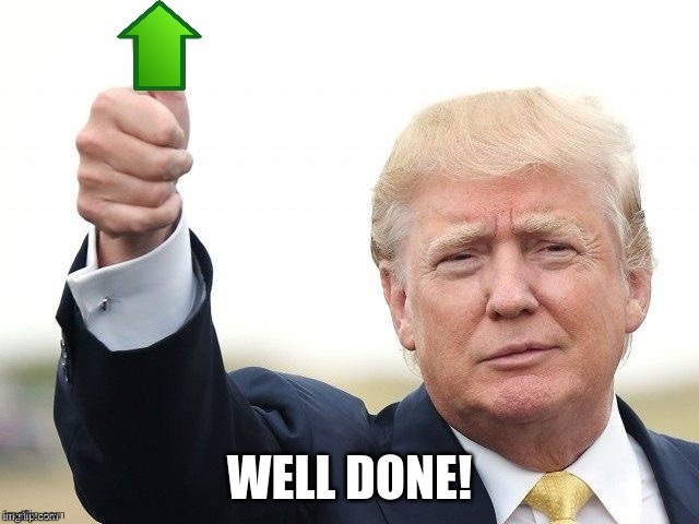 Trump Upvote | WELL DONE! | image tagged in trump upvote | made w/ Imgflip meme maker