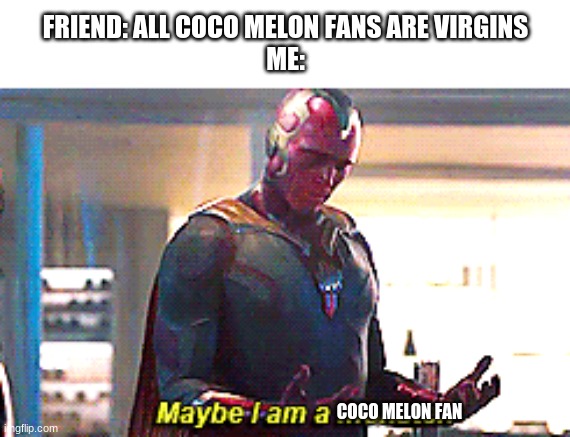 (I FIXED IT) | FRIEND: ALL COCO MELON FANS ARE VIRGINS
ME:; COCO MELON FAN | image tagged in maybe i am a monster | made w/ Imgflip meme maker