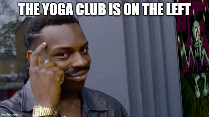 ok?? | THE YOGA CLUB IS ON THE LEFT | image tagged in memes,roll safe think about it | made w/ Imgflip meme maker