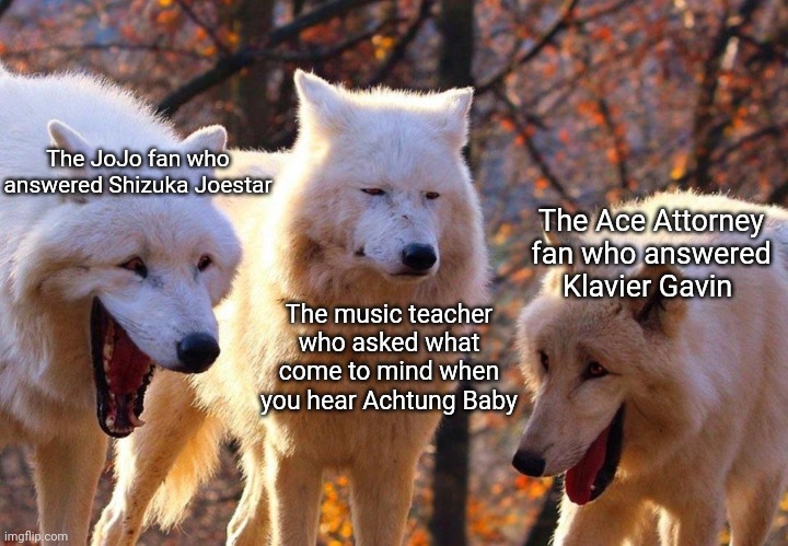 Is it an invisible baby or a rock star prosecutor? | The JoJo fan who answered Shizuka Joestar; The Ace Attorney fan who answered Klavier Gavin; The music teacher who asked what come to mind when you hear Achtung Baby | image tagged in 2/3 wolves laugh,jjba,jojo,jojo meme,jojo's bizarre adventure,ace attorney | made w/ Imgflip meme maker