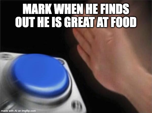 Mark is THE AI's Friend I guess... | MARK WHEN HE FINDS OUT HE IS GREAT AT FOOD | image tagged in memes,blank nut button,ai meme | made w/ Imgflip meme maker