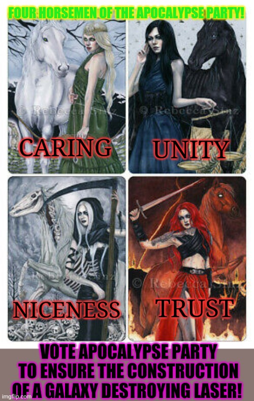 The apocalypse party only has your best interests at heart! | FOUR HORSEMEN OF THE APOCALYPSE PARTY! UNITY; CARING; NICENESS; TRUST; VOTE APOCALYPSE PARTY TO ENSURE THE CONSTRUCTION OF A GALAXY DESTROYING LASER! | image tagged in vote,apocalypse,party,actually vote for wubbzy,there is no apocalypse party | made w/ Imgflip meme maker