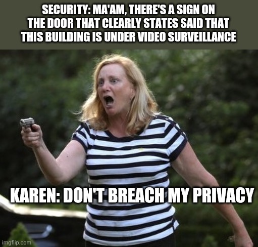Angry Gun Karen | SECURITY: MA'AM, THERE'S A SIGN ON THE DOOR THAT CLEARLY STATES SAID THAT THIS BUILDING IS UNDER VIDEO SURVEILLANCE; KAREN: DON'T BREACH MY PRIVACY | image tagged in angry gun karen | made w/ Imgflip meme maker