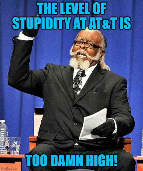 Too High | THE LEVEL OF STUPIDITY AT AT&T IS; TOO DAMN HIGH! | image tagged in too high | made w/ Imgflip meme maker