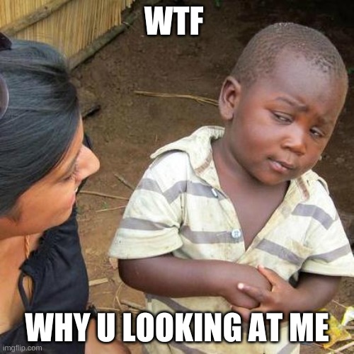 wtf | WTF; WHY U LOOKING AT ME | image tagged in memes,third world skeptical kid | made w/ Imgflip meme maker