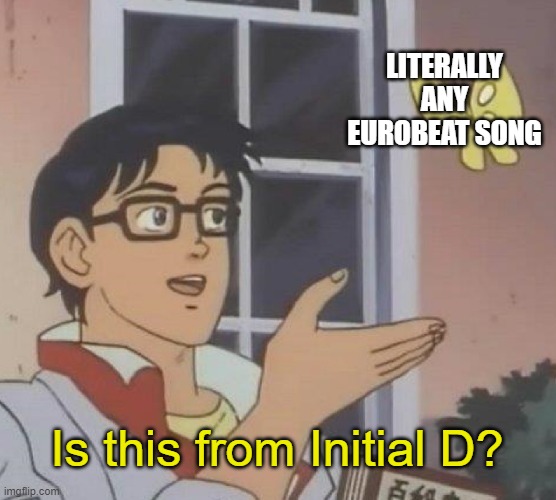 Is this from Initial D? | LITERALLY ANY EUROBEAT SONG; Is this from Initial D? | image tagged in memes,is this a pigeon,initial d,eurobeat | made w/ Imgflip meme maker