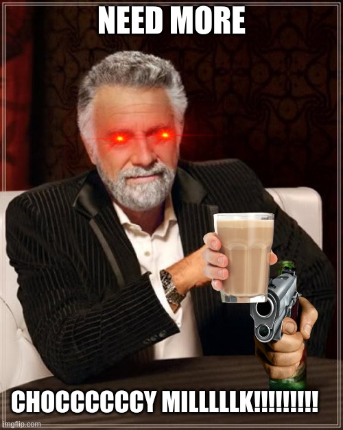 The Most Interesting Man In The World Meme | NEED MORE; CHOCCCCCCY MILLLLLK!!!!!!!!! | image tagged in memes,the most interesting man in the world | made w/ Imgflip meme maker