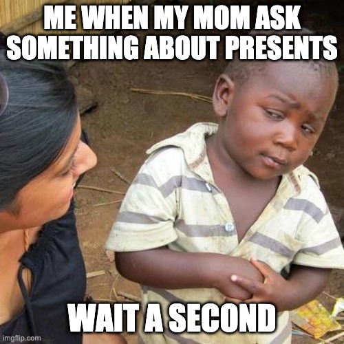 Third World Skeptical Kid Meme | ME WHEN MY MOM ASK SOMETHING ABOUT PRESENTS; WAIT A SECOND | image tagged in memes,third world skeptical kid | made w/ Imgflip meme maker