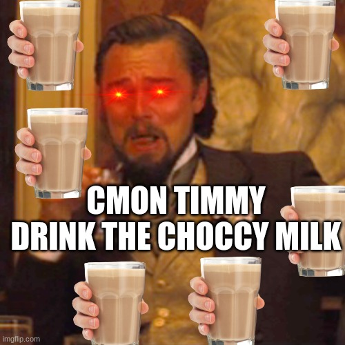 Drink...The...Choccy.....Milk......... | CMON TIMMY DRINK THE CHOCCY MILK | image tagged in memes,laughing leo | made w/ Imgflip meme maker