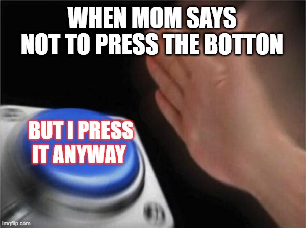 Blank Nut Button | WHEN MOM SAYS NOT TO PRESS THE BOTTON; BUT I PRESS IT ANYWAY | image tagged in memes,blank nut button | made w/ Imgflip meme maker