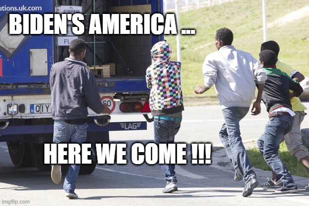 Immigrants  | BIDEN'S AMERICA ... HERE WE COME !!! | image tagged in immigrants | made w/ Imgflip meme maker