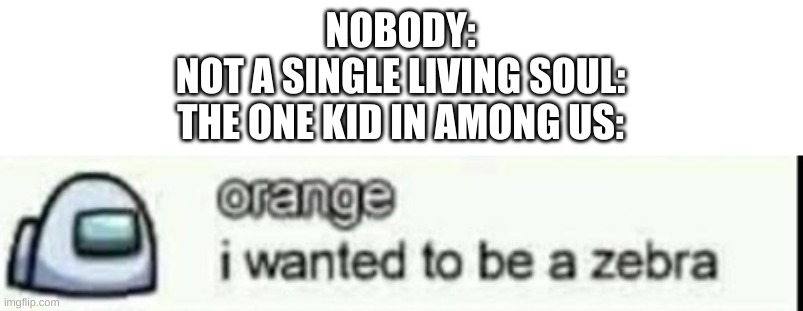 out of context | NOBODY:
NOT A SINGLE LIVING SOUL:
THE ONE KID IN AMONG US: | image tagged in memes,funny,among us,wtf,cursed | made w/ Imgflip meme maker