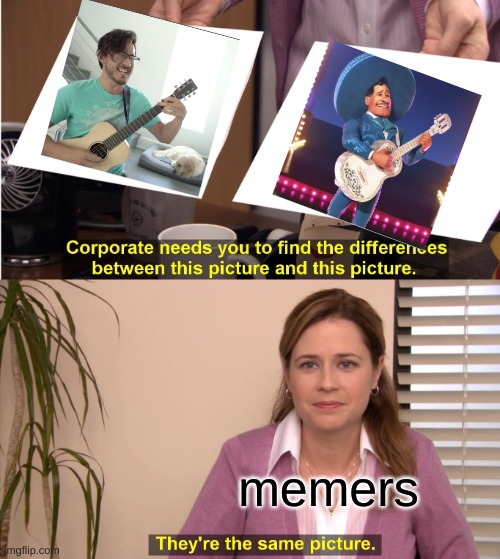the excact same | memers | image tagged in memes,they're the same picture,markiplier,coco | made w/ Imgflip meme maker