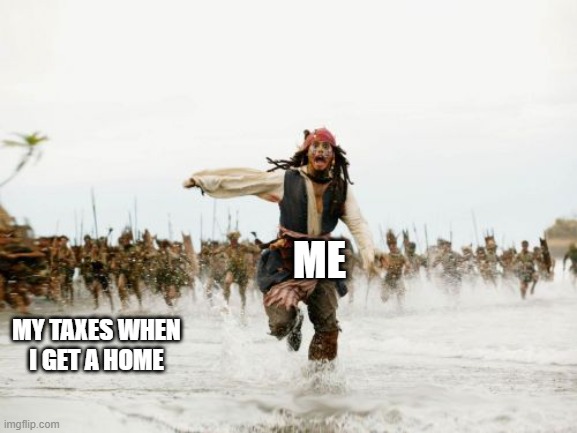 TAXES!!! | ME; MY TAXES WHEN I GET A HOME | image tagged in memes,jack sparrow being chased | made w/ Imgflip meme maker
