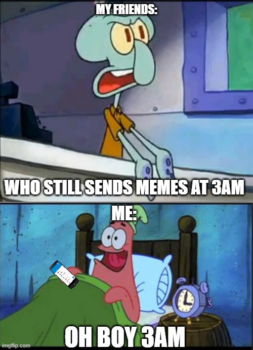 this is me | MY FRIENDS:; WHO STILL SENDS MEMES AT 3AM; ME:; OH BOY 3AM | image tagged in oh boy 3 am full | made w/ Imgflip meme maker