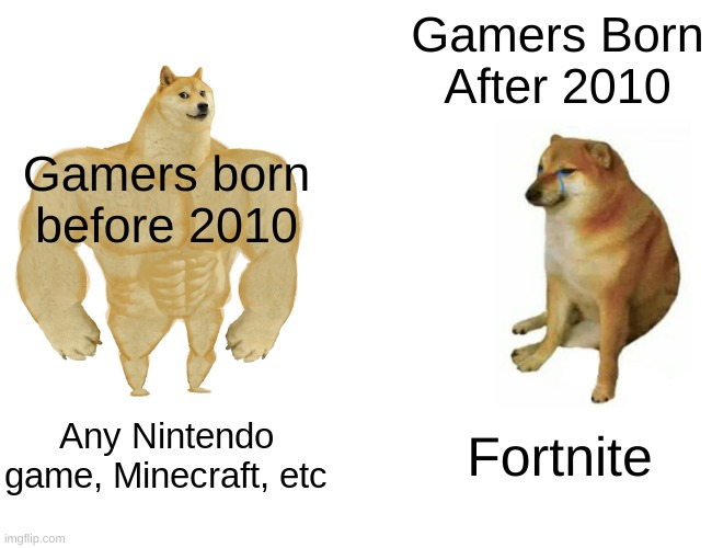 Buff Doge vs. Cheems Meme | Gamers Born After 2010; Gamers born before 2010; Any Nintendo game, Minecraft, etc; Fortnite | image tagged in memes,buff doge vs cheems | made w/ Imgflip meme maker