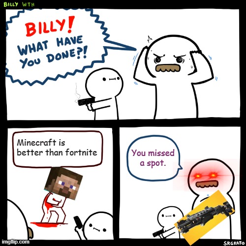 Billy, What Have You Done | Minecraft is better than fortnite; You missed a spot. | image tagged in billy what have you done | made w/ Imgflip meme maker