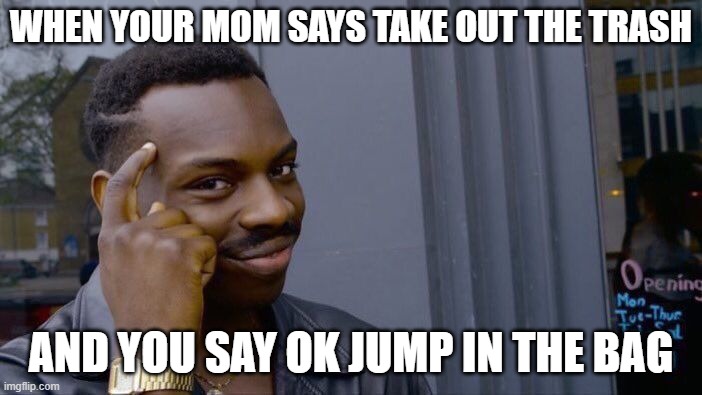 Roll Safe Think About It | WHEN YOUR MOM SAYS TAKE OUT THE TRASH; AND YOU SAY OK JUMP IN THE BAG | image tagged in memes,roll safe think about it | made w/ Imgflip meme maker