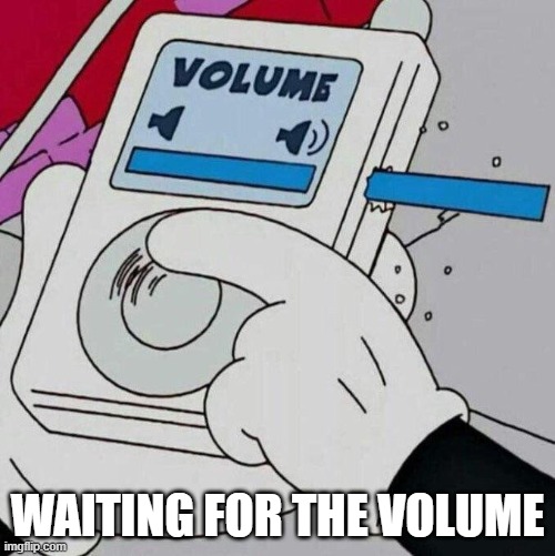 Max volume | WAITING FOR THE VOLUME | image tagged in max volume | made w/ Imgflip meme maker