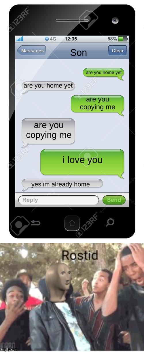 Rostid | Son; are you home yet; are you home yet; are you copying me; are you copying me; i love you; yes im already home | image tagged in blank text conversation | made w/ Imgflip meme maker